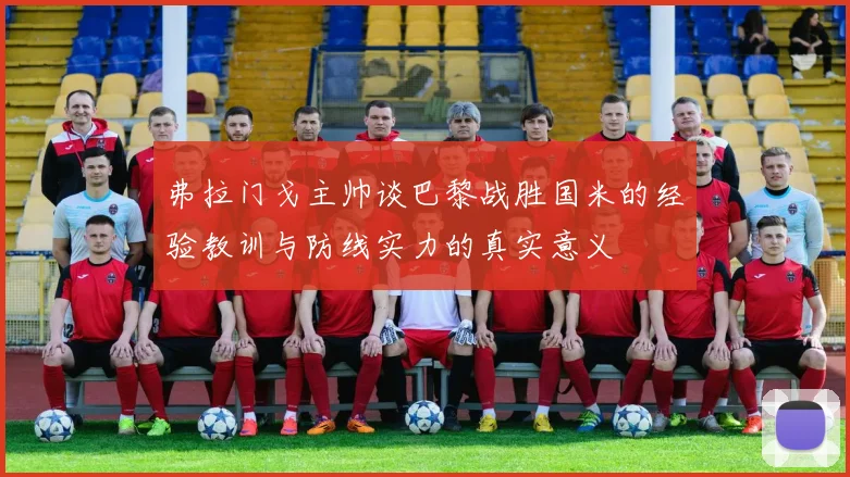 弗拉门戈主帅谈巴黎战胜国米的经验教训与防线实力的真实意义