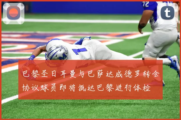 巴黎圣日耳曼与巴萨达成德罗转会协议球员即将抵达巴黎进行体检