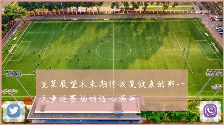 克莱展望未来期待恢复健康的那一天重返赛场的信心满满