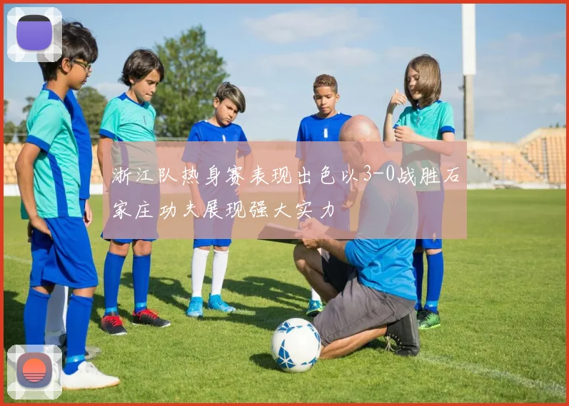 浙江队热身赛表现出色以3-0战胜石家庄功夫展现强大实力