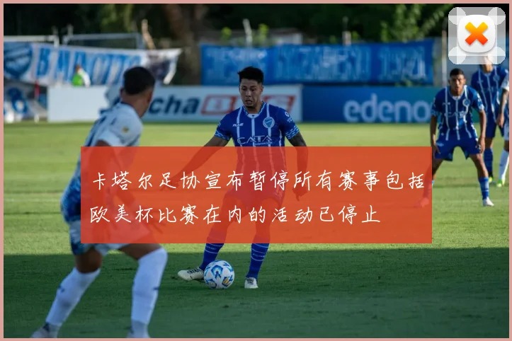 卡塔尔足协宣布暂停所有赛事包括欧美杯比赛在内的活动已停止
