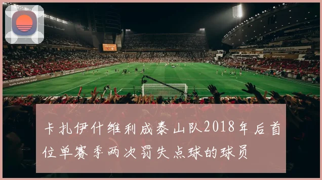 卡扎伊什维利成泰山队2018年后首位单赛季两次罚失点球的球员