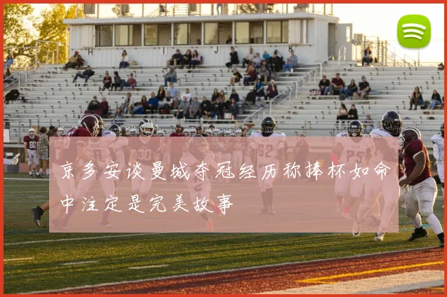 京多安谈曼城夺冠经历称捧杯如命中注定是完美故事