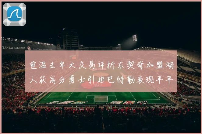 重温去年大交易评析东契奇加盟湖人获高分勇士引进巴特勒表现平平