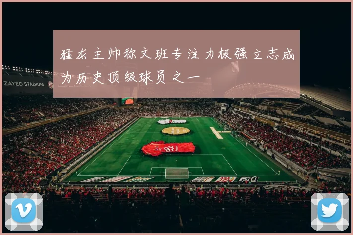 猛龙主帅称文班专注力极强立志成为历史顶级球员之一