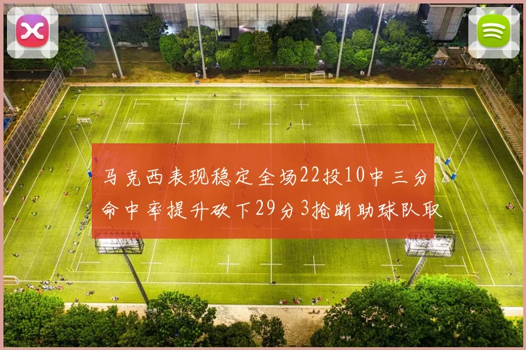 马克西表现稳定全场22投10中三分命中率提升砍下29分3抢断助球队取胜