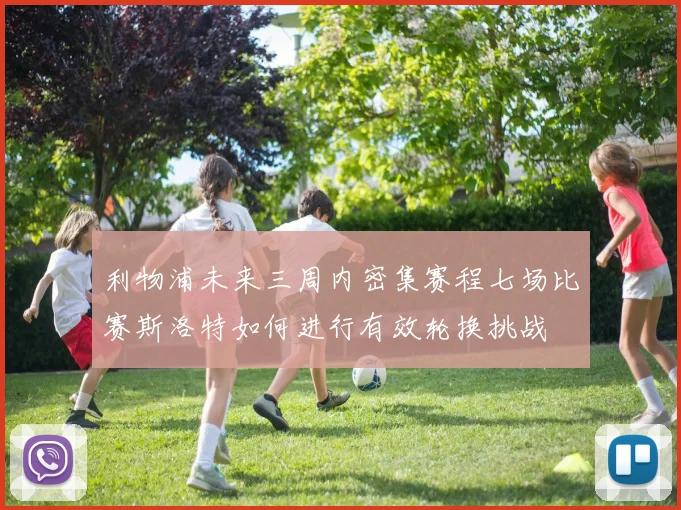 利物浦未来三周内密集赛程七场比赛斯洛特如何进行有效轮换挑战