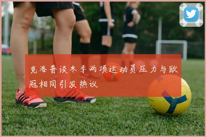 克洛普谈冬季两项运动员压力与欧冠相同引发热议