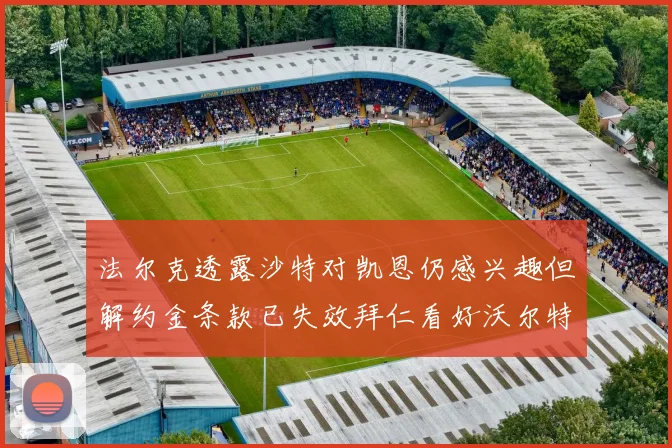 法尔克透露沙特对凯恩仍感兴趣但解约金条款已失效拜仁看好沃尔特马德