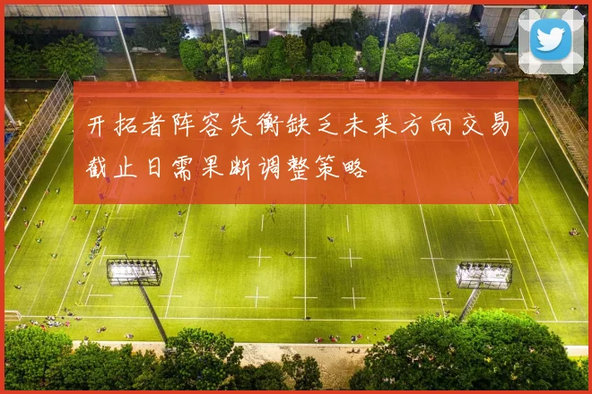 开拓者阵容失衡缺乏未来方向交易截止日需果断调整策略