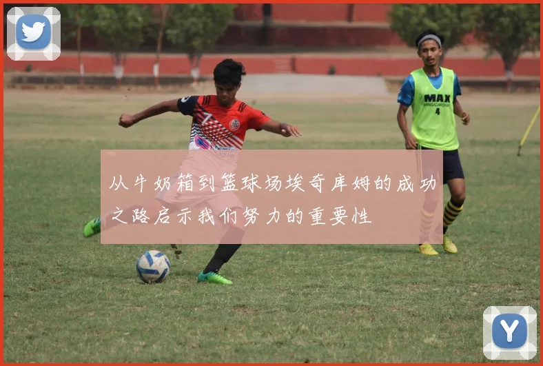 从牛奶箱到篮球场埃奇库姆的成功之路启示我们努力的重要性